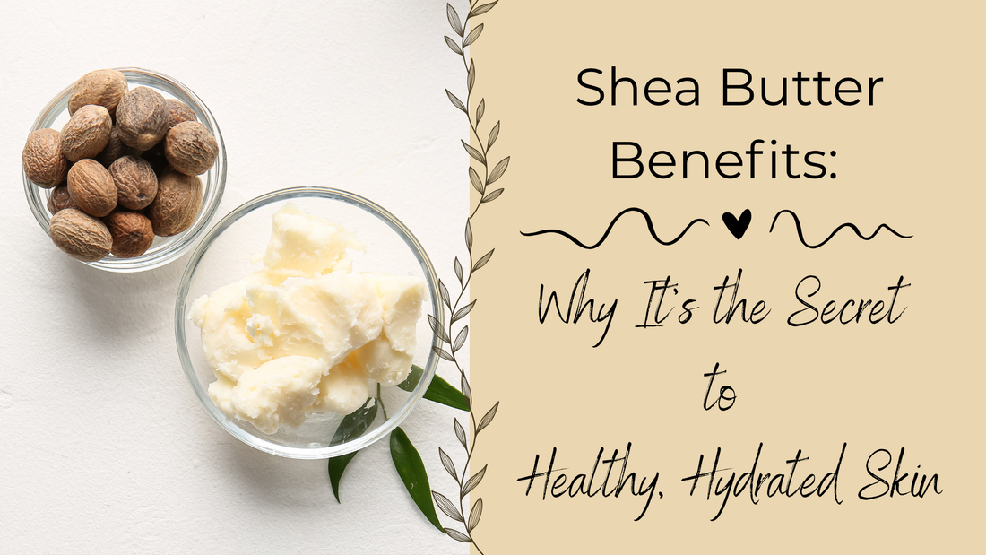 Shea Butter Benefits: Why It’s the Secret to Healthy, Hydrated Skin