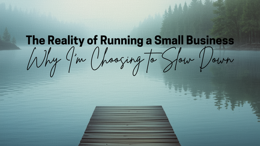 The Reality of Running a Small Business: Why I’m Choosing to Slow Down