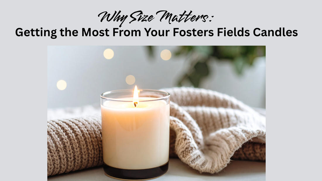 Why Size Matters: Getting the Most From Your Fosters Fields Candles